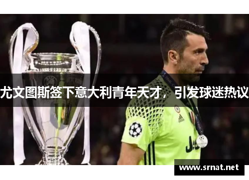 尤文图斯签下意大利青年天才，引发球迷热议