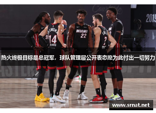 热火终极目标是总冠军，球队管理层公开表态愿为此付出一切努力