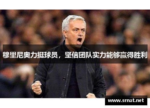 穆里尼奥力挺球员，坚信团队实力能够赢得胜利