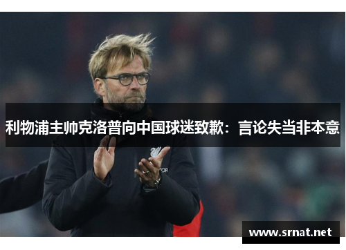 利物浦主帅克洛普向中国球迷致歉：言论失当非本意
